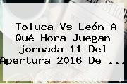Ver toluca vs leon a que hora juegan jornada 11 del apertura 2016 de Toluca Vs León A Qué Hora Juegan <b>jornada 11</b> Del Apertura <b>2016</b> De ...