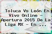 <b>Toluca Vs León</b> En Vivo Online ? Apertura <b>2015</b> De La Liga MX - En <b>...</b>