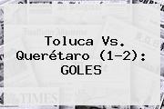 <b>Toluca Vs</b>. <b>Querétaro</b> (1-2): GOLES