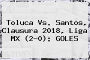 <b>Toluca Vs</b>. <b>Santos</b>, Clausura 2018, Liga MX (2-0): GOLES
