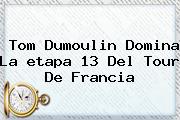 Tom Dumoulin Domina La <b>etapa 13</b> Del <b>Tour De Francia</b>