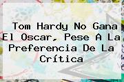 <b>Tom Hardy</b> No Gana El Oscar, Pese A La Preferencia De La Crítica