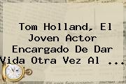 <b>Tom Holland</b>, El Joven Actor Encargado De Dar Vida Otra Vez Al <b>...</b>