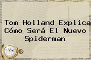 <b>Tom Holland</b> Explica Cómo Será El Nuevo Spiderman