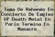 Toma De Rehenes En Concierto De <b>Eagles Of Death Metal</b> En París Termina En Masacre