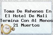 Toma De Rehenes En El Hotel De <b>Mali</b> Termina Con Al Menos 21 Muertos