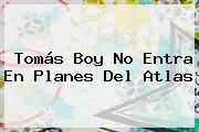 <b>Tomás Boy</b> No Entra En Planes Del Atlas