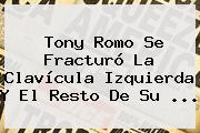 <b>Tony Romo</b> Se Fracturó La Clavícula Izquierda Y El Resto De Su <b>...</b>