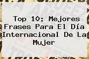 Top 10: Mejores Frases Para El <b>Día</b> Internacional De La <b>Mujer</b>