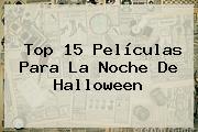 Top 15 Películas Para La Noche De <b>Halloween</b>