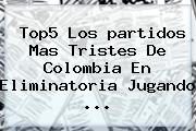 Top5 Los <b>partidos</b> Mas Tristes De <b>Colombia</b> En Eliminatoria Jugando <b>...</b>