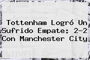 Tottenham Logró Un Sufrido Empate: 2-2 Con <b>Manchester City</b>