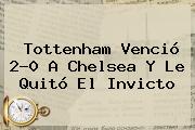 Tottenham Venció 2-0 A <b>Chelsea</b> Y Le Quitó El Invicto
