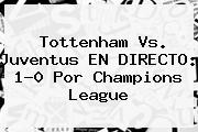 Tottenham Vs. <b>Juventus</b> EN DIRECTO: 1-0 Por Champions League