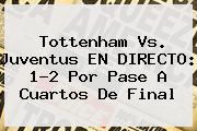 <b>Tottenham</b> Vs. Juventus EN DIRECTO: 1-2 Por Pase A Cuartos De Final