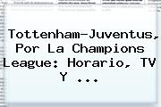 Tottenham-Juventus, Por La <b>Champions League</b>: Horario, TV Y ...