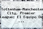 Tottenham-<b>Manchester City</b>, Premier League: El Equipo De ...