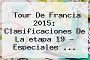 <b>Tour De Francia 2015</b>: Clasificaciones De La <b>etapa 19</b> - Especiales <b>...</b>