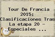 <b>Tour De Francia 2015</b>: Clasificaciones Tras La <b>etapa 20</b> - Especiales <b>...</b>