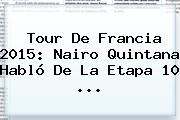 Tour De Francia 2015: <b>Nairo Quintana</b> Habló De La Etapa 10 <b>...</b>