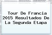 <b>Tour De Francia</b> 2015 Resultados De La Segunda Etapa