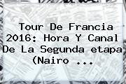 <b>Tour De Francia 2016</b>: Hora Y Canal De La Segunda <b>etapa</b> (Nairo ...
