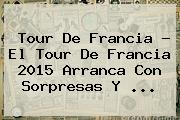 Tour De Francia - El <b>Tour De Francia 2015</b> Arranca Con Sorpresas Y <b>...</b>