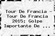Tour De Francia - <b>Tour De Francia 2015</b>: Golpe Importante De <b>...</b>