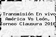 Transmisión En <b>vivo América Vs León</b>, Torneo Clausura 2016