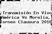 Transmisión En Vivo <b>América Vs Morelia</b>, Torneo Clausura 2016
