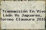 Transmisión En Vivo <b>León Vs Jaguares</b>, Torneo Clausura 2016