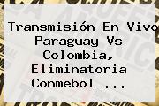 Transmisión En Vivo Paraguay Vs Colombia, <b>Eliminatoria Conmebol</b> ...