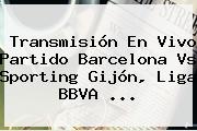 Transmisión En Vivo Partido <b>Barcelona</b> Vs Sporting Gijón, Liga BBVA <b>...</b>