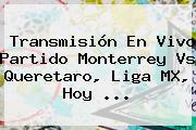 Transmisión En Vivo Partido <b>Monterrey Vs Queretaro</b>, Liga MX, Hoy <b>...</b>