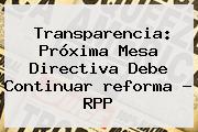 Transparencia: Próxima Mesa Directiva Debe Continuar <b>reforma</b> - RPP