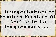 Transportadores Se Reunirán Paralero Al Desfile De La <b>independencia</b> ...