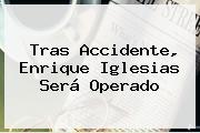 Tras Accidente, <b>Enrique Iglesias</b> Será Operado