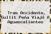 Tras Accidente, <b>Gullit Peña</b> Viajó A Aguascalientes