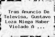 Tras Anuncio De Televisa, <b>Gustavo Loza</b> Niega Haber Violado A ...