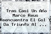 Tras Casi Un Año Marco Reus Reencuentra El Gol Y Da Triunfo Al ...