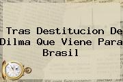 Tras Destitucion De <b>Dilma</b> Que Viene Para Brasil