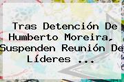 Tras Detención De <b>Humberto Moreira</b>, Suspenden Reunión De Líderes <b>...</b>