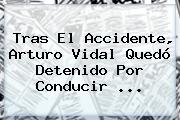 Tras El Accidente, <b>Arturo Vidal</b> Quedó Detenido Por Conducir ...
