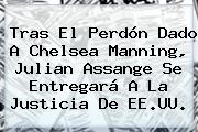 Tras El Perdón Dado A <b>Chelsea Manning</b>, Julian Assange Se Entregará A La Justicia De EE.UU.