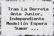 Tras La Derrota Ante Junior, <b>Independiente Medellín</b> Espera Sumar ...