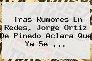Tras Rumores En Redes, <b>Jorge Ortiz De Pinedo</b> Aclara Que Ya Se ...