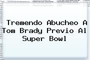 Tremendo Abucheo A <b>Tom Brady</b> Previo Al Super Bowl