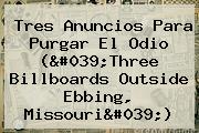 Tres Anuncios Para Purgar El Odio ('<b>Three Billboards Outside Ebbing</b>, <b>Missouri</b>')