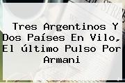 Ver tres argentinos y dos paises en vilo el ultimo pulso por armani Tres Argentinos Y Dos Países En Vilo, El último Pulso Por <b>Armani</b>
