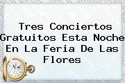 Tres Conciertos Gratuitos Esta Noche En La <b>Feria De Las Flores</b>
